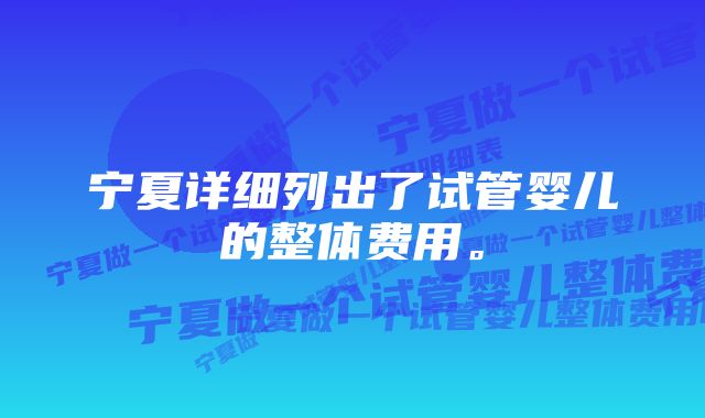 宁夏详细列出了试管婴儿的整体费用。