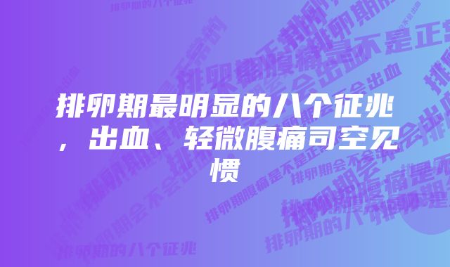 排卵期最明显的八个征兆，出血、轻微腹痛司空见惯