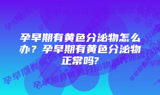 孕早期有黄色分泌物怎么办？孕早期有黄色分泌物正常吗?