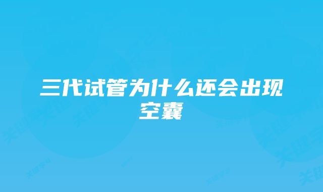 三代试管为什么还会出现空囊