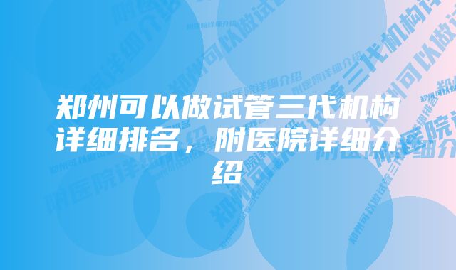 郑州可以做试管三代机构详细排名，附医院详细介绍