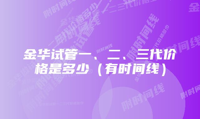 金华试管一、二、三代价格是多少（有时间线）