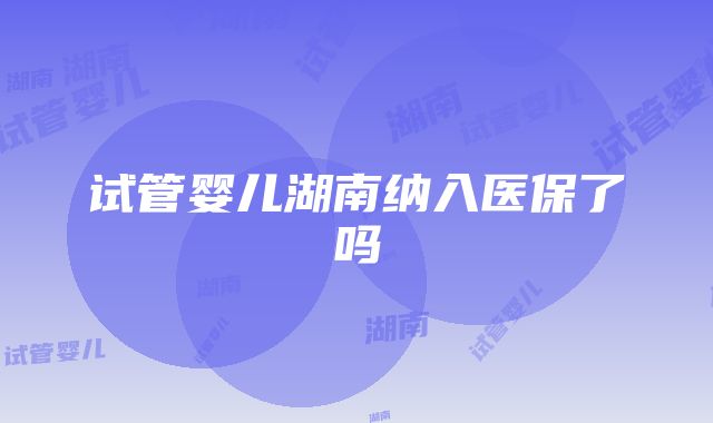 试管婴儿湖南纳入医保了吗