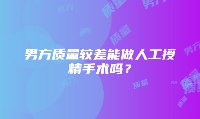 男方质量较差能做人工授精手术吗？