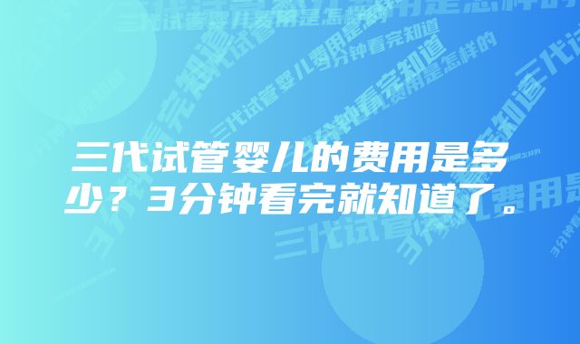 三代试管婴儿的费用是多少？3分钟看完就知道了。