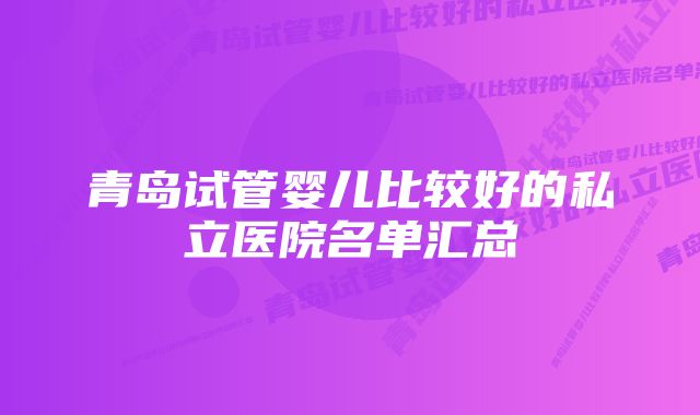 青岛试管婴儿比较好的私立医院名单汇总