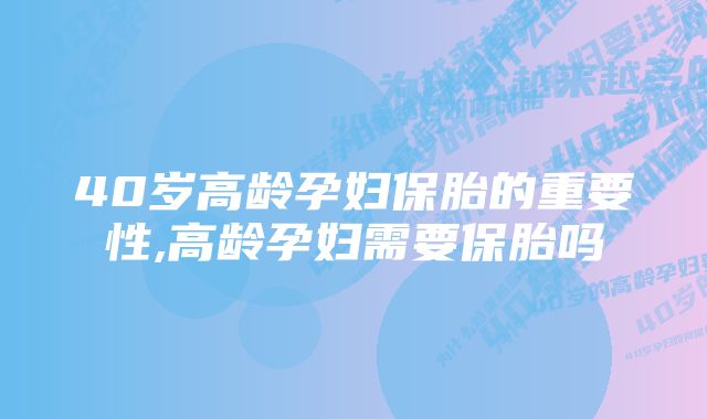 40岁高龄孕妇保胎的重要性,高龄孕妇需要保胎吗