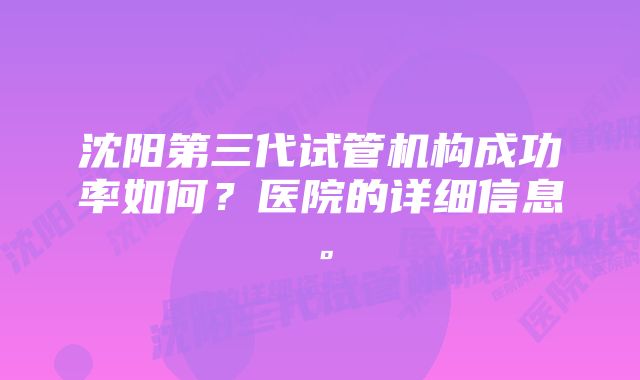 沈阳第三代试管机构成功率如何？医院的详细信息。