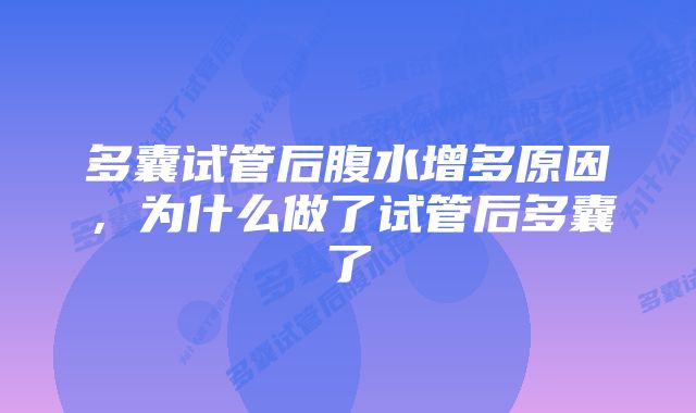 多囊试管后腹水增多原因，为什么做了试管后多囊了