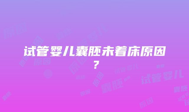 试管婴儿囊胚未着床原因？