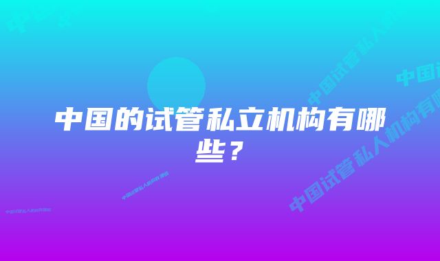 中国的试管私立机构有哪些？