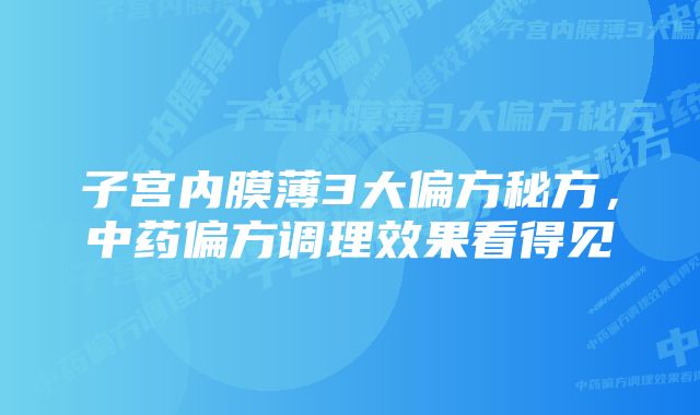 子宫内膜薄3大偏方秘方，中药偏方调理效果看得见