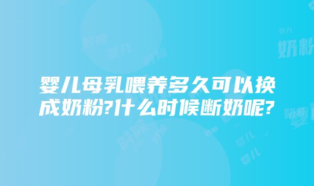 婴儿母乳喂养多久可以换成奶粉?什么时候断奶呢?