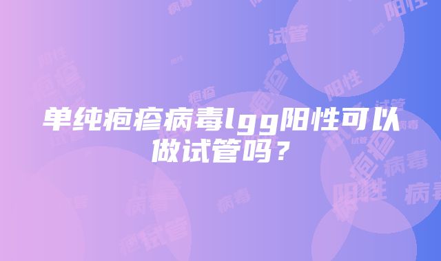 单纯疱疹病毒lgg阳性可以做试管吗？