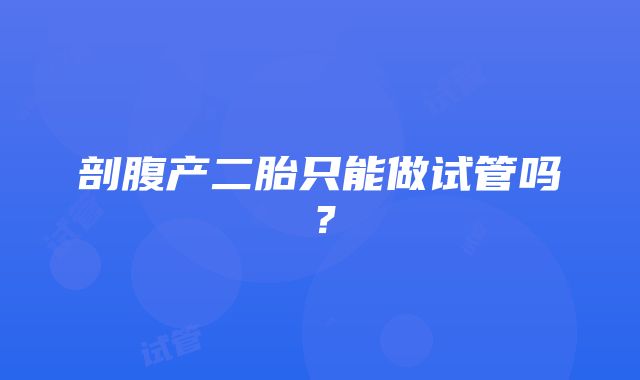 剖腹产二胎只能做试管吗？