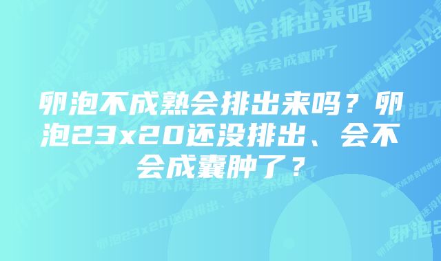 卵泡不成熟会排出来吗？卵泡23x20还没排出、会不会成囊肿了？