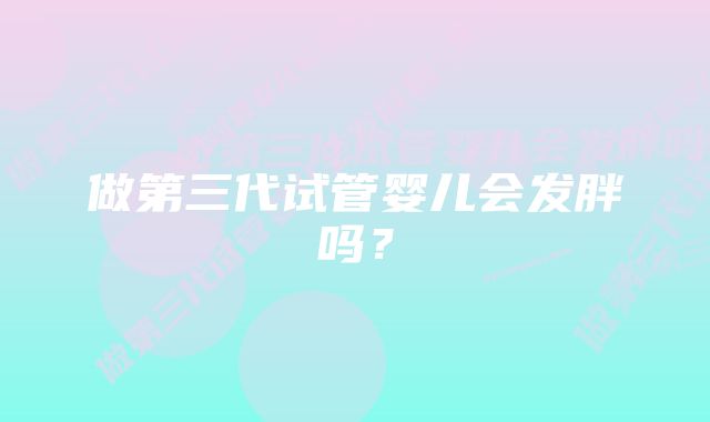 做第三代试管婴儿会发胖吗？