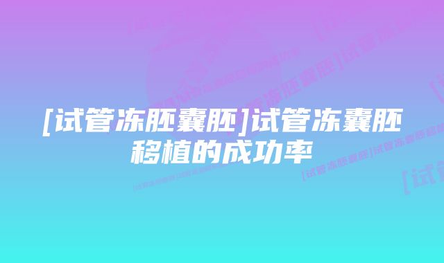 [试管冻胚囊胚]试管冻囊胚移植的成功率