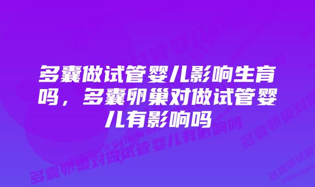 多囊做试管婴儿影响生育吗，多囊卵巢对做试管婴儿有影响吗