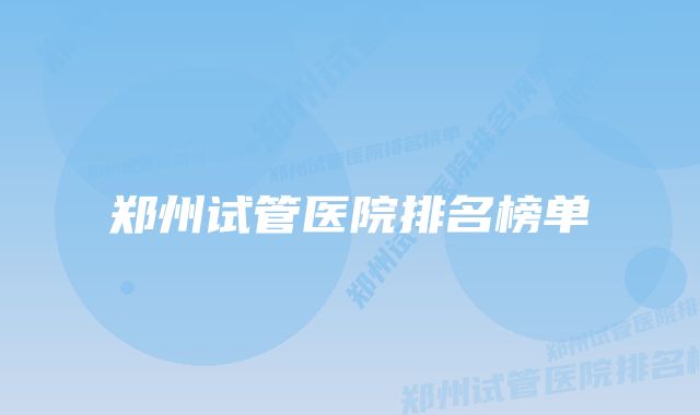 郑州试管医院排名榜单