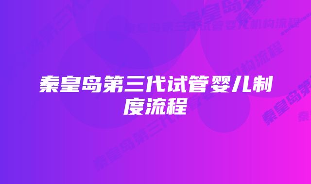 秦皇岛第三代试管婴儿制度流程