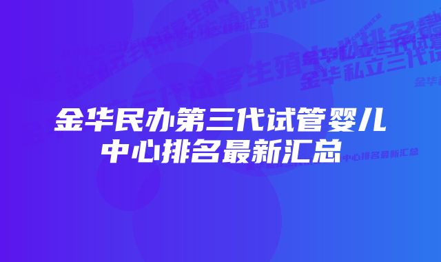 金华民办第三代试管婴儿中心排名最新汇总