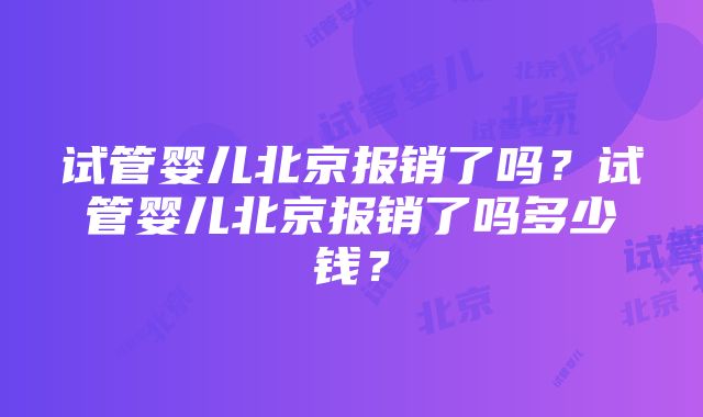 试管婴儿北京报销了吗？试管婴儿北京报销了吗多少钱？