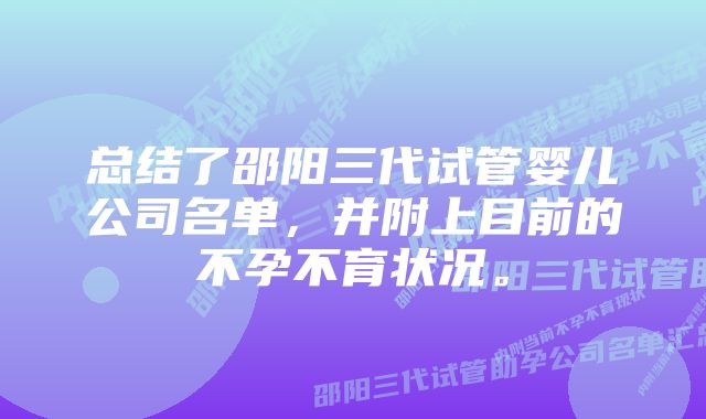 总结了邵阳三代试管婴儿公司名单，并附上目前的不孕不育状况。