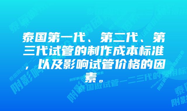 泰国第一代、第二代、第三代试管的制作成本标准，以及影响试管价格的因素。