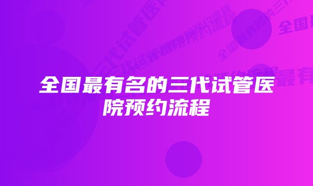 全国最有名的三代试管医院预约流程