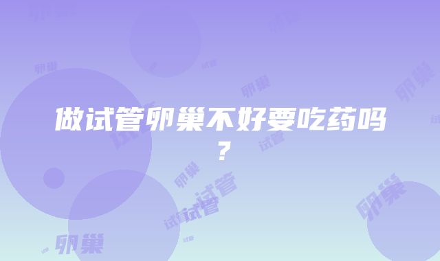 做试管卵巢不好要吃药吗？