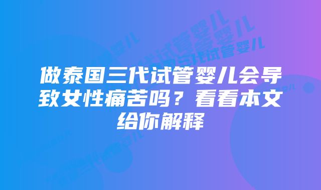 做泰国三代试管婴儿会导致女性痛苦吗？看看本文给你解释