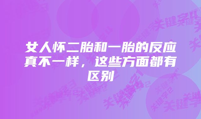 女人怀二胎和一胎的反应真不一样，这些方面都有区别