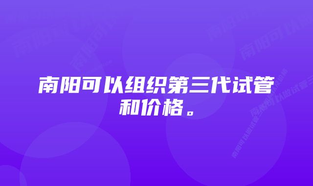 南阳可以组织第三代试管和价格。