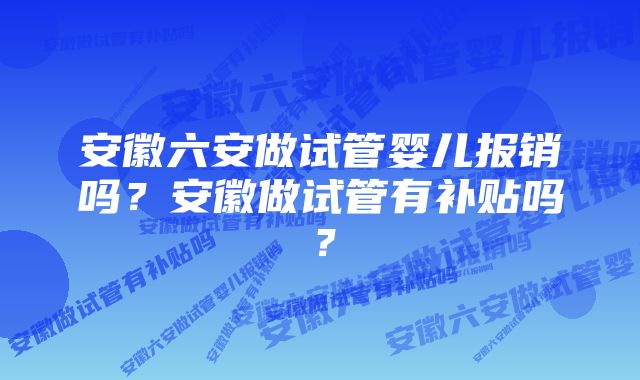 安徽六安做试管婴儿报销吗？安徽做试管有补贴吗？