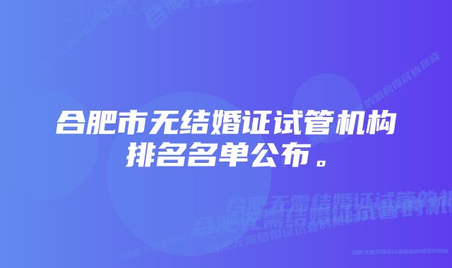 合肥市无结婚证试管机构排名名单公布。