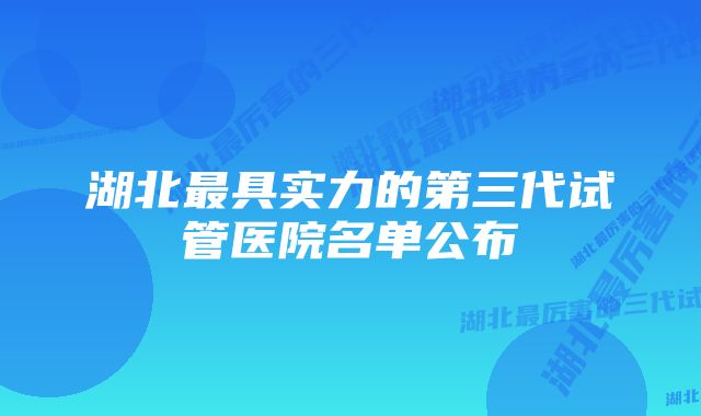 湖北最具实力的第三代试管医院名单公布