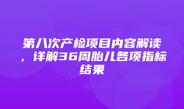 第八次产检项目内容解读，详解36周胎儿各项指标结果