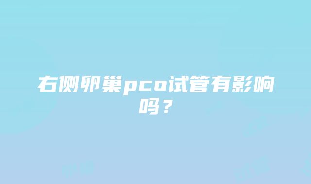 右侧卵巢pco试管有影响吗？