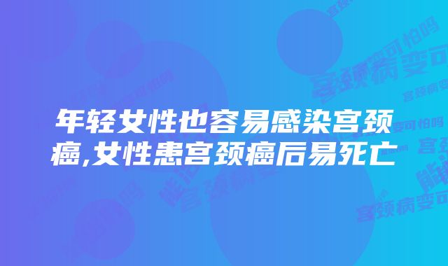 年轻女性也容易感染宫颈癌,女性患宫颈癌后易死亡