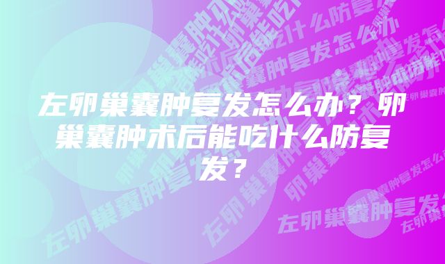 左卵巢囊肿复发怎么办？卵巢囊肿术后能吃什么防复发？