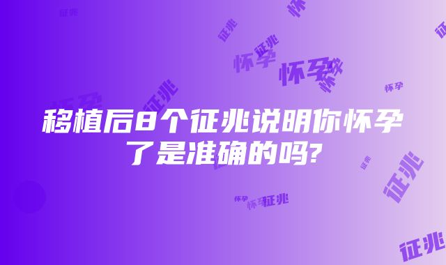 移植后8个征兆说明你怀孕了是准确的吗?