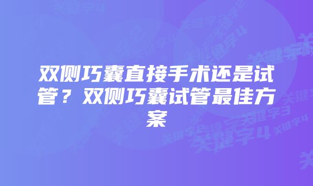 双侧巧囊直接手术还是试管？双侧巧囊试管最佳方案