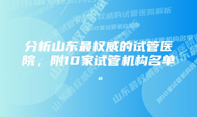 分析山东最权威的试管医院，附10家试管机构名单。