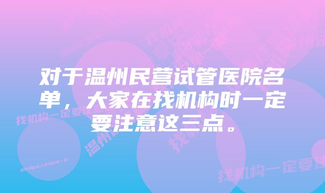 对于温州民营试管医院名单，大家在找机构时一定要注意这三点。