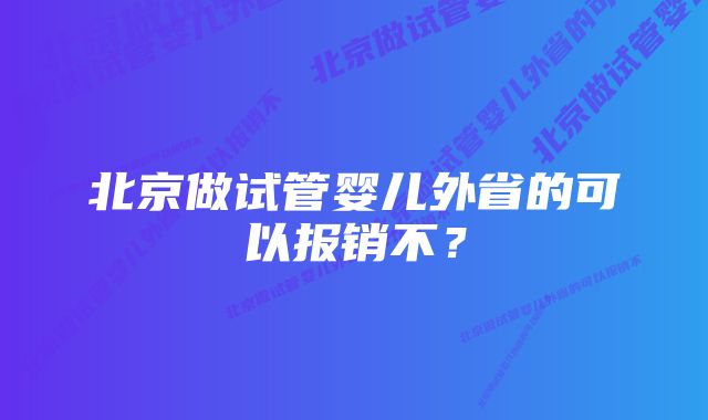 北京做试管婴儿外省的可以报销不？