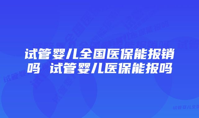 试管婴儿全国医保能报销吗 试管婴儿医保能报吗