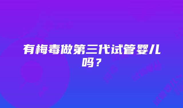 有梅毒做第三代试管婴儿吗？