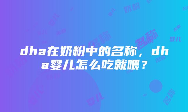 dha在奶粉中的名称，dha婴儿怎么吃就喂？