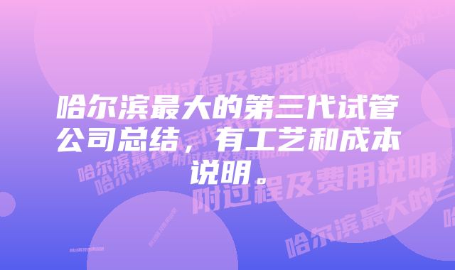 哈尔滨最大的第三代试管公司总结，有工艺和成本说明。